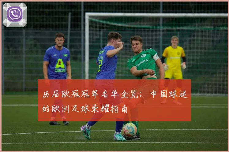 历届欧冠冠军名单全览：中国球迷的欧洲足球荣耀指南