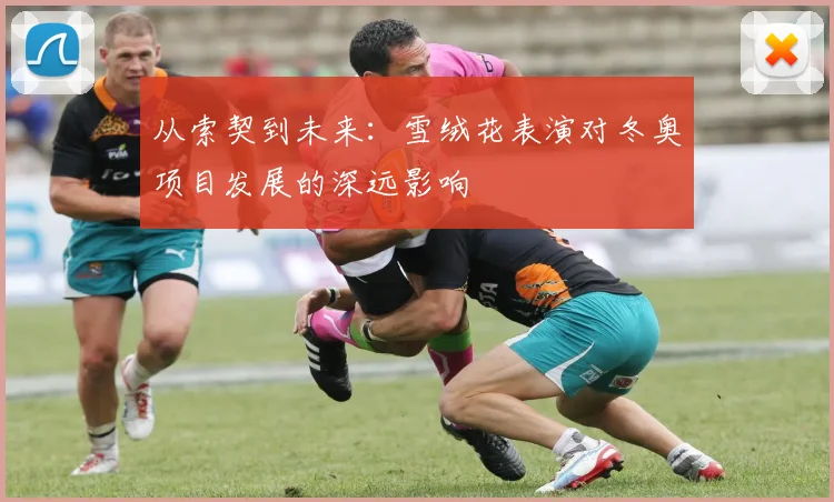 从索契到未来：雪绒花表演对冬奥项目发展的深远影响