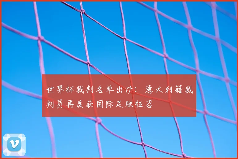 世界杯裁判名单出炉：意大利籍裁判员再度获国际足联征召