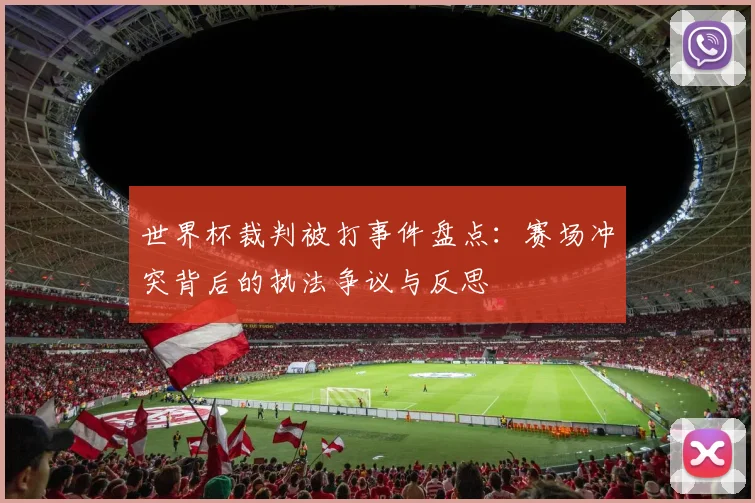 世界杯裁判被打事件盘点：赛场冲突背后的执法争议与反思