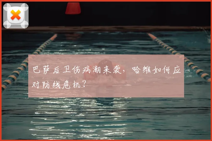 巴萨后卫伤病潮来袭，哈维如何应对防线危机？