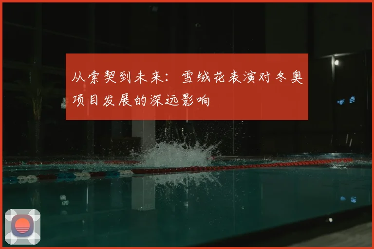 从索契到未来：雪绒花表演对冬奥项目发展的深远影响