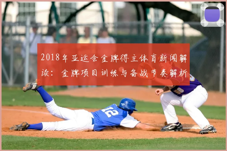 2018年亚运会金牌得主体育新闻解读：金牌项目训练与备战节奏解析