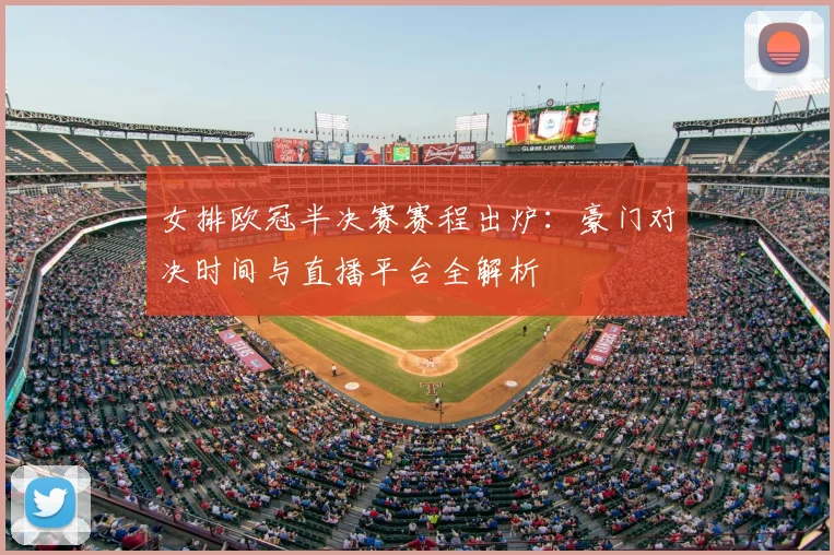 女排欧冠半决赛赛程出炉：豪门对决时间与直播平台全解析