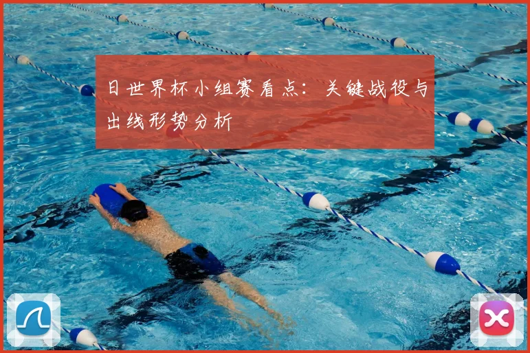 日世界杯小组赛看点:关键战役与出线形势分析