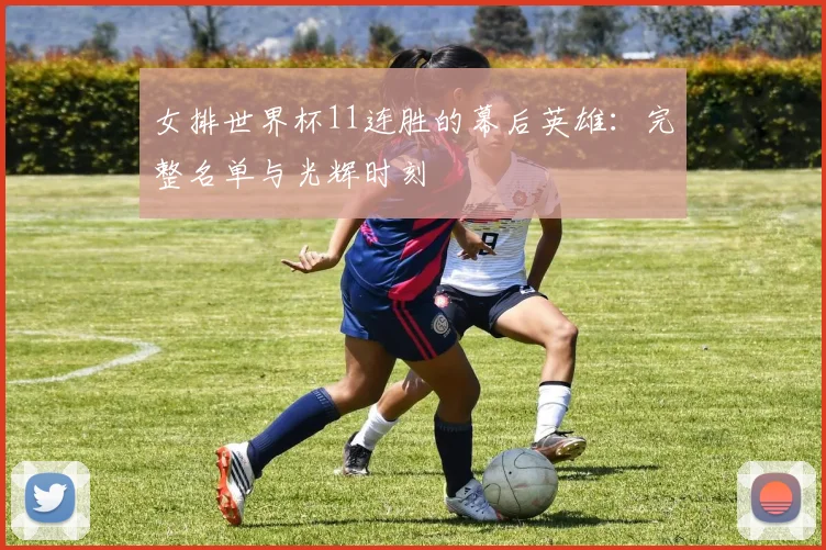 女排世界杯11连胜的幕后英雄：完整名单与光辉时刻