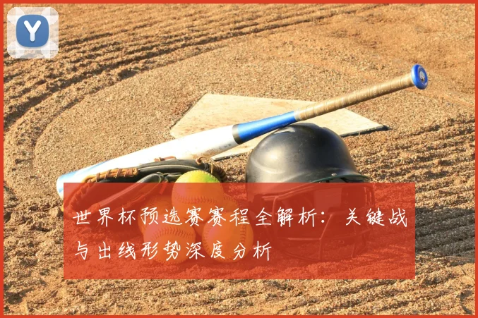 世界杯预选赛赛程全解析:关键战与出线形势深度分析