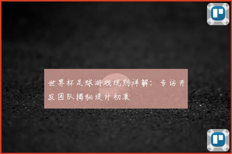 世界杯足球游戏规则详解：专访开发团队揭秘设计初衷