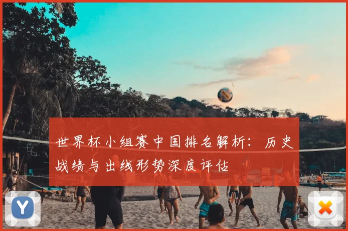 世界杯小组赛中国排名解析：历史战绩与出线形势深度评估