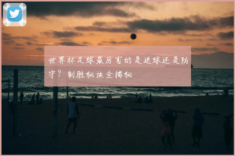 世界杯足球最厉害的是进球还是防守？制胜秘诀全揭秘