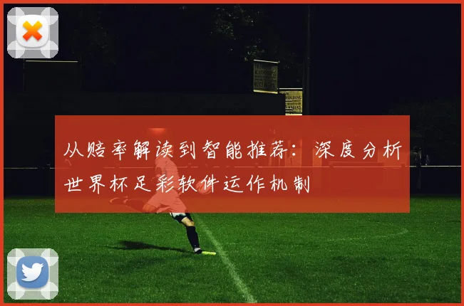 从赔率解读到智能推荐：深度分析世界杯足彩软件运作机制