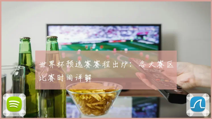 世界杯预选赛赛程出炉：各大赛区比赛时间详解