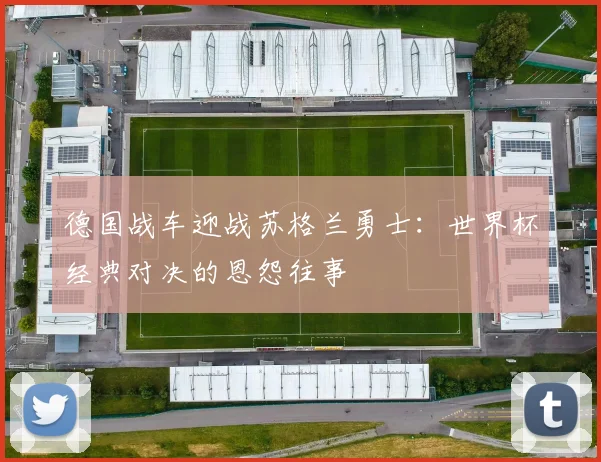 德国战车迎战苏格兰勇士:世界杯经典对决的恩怨往事