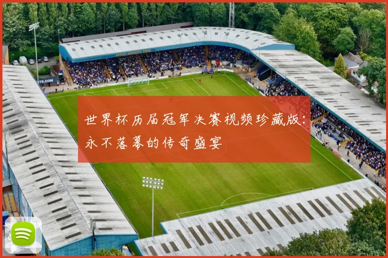 世界杯历届冠军决赛视频珍藏版:永不落幕的传奇盛宴