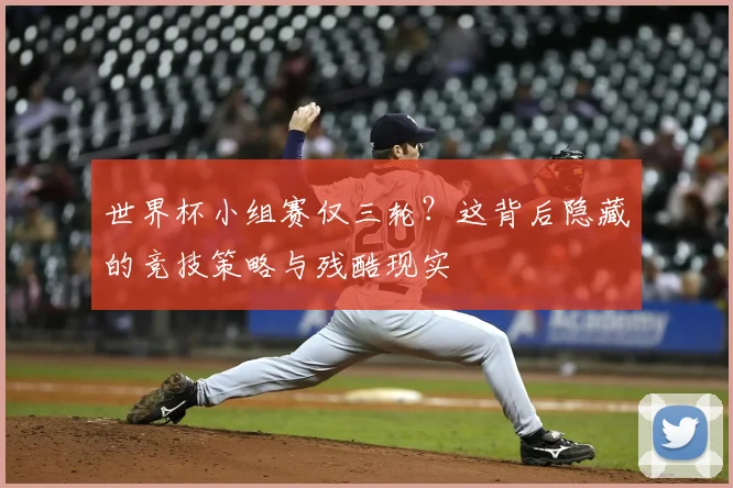 世界杯小组赛仅三轮?这背后隐藏的竞技策略与残酷现实