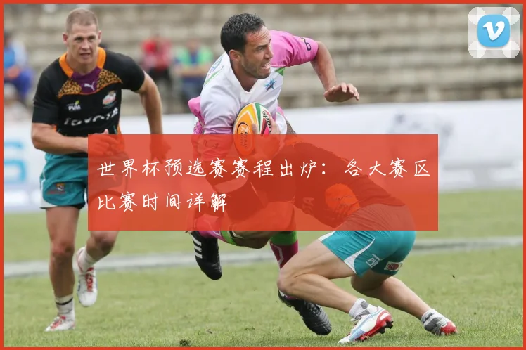 世界杯预选赛赛程出炉:各大赛区比赛时间详解