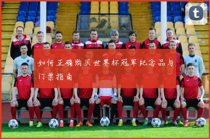 如何正确购买世界杯冠军纪念品与门票指南