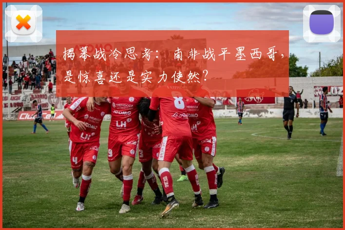 揭幕战冷思考：南非战平墨西哥，是惊喜还是实力使然？