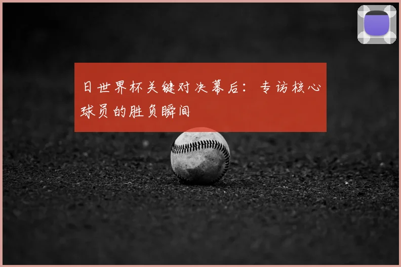 日世界杯关键对决幕后:专访核心球员的胜负瞬间