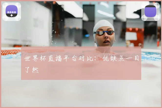 世界杯直播平台对比：优缺点一目了然