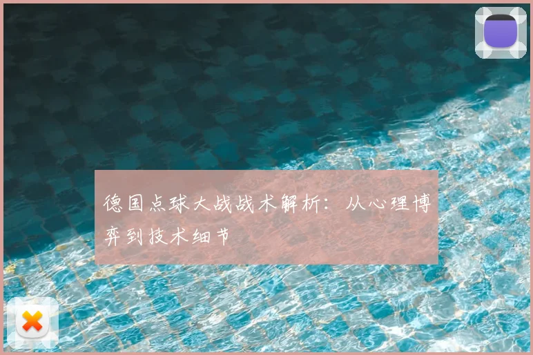 德国点球大战战术解析：从心理博弈到技术细节