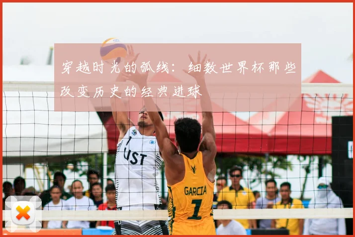 穿越时光的弧线:细数世界杯那些改变历史的经典进球