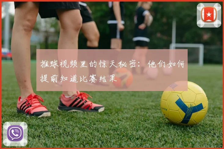 推球视频里的惊天秘密：他们如何提前知道比赛结果