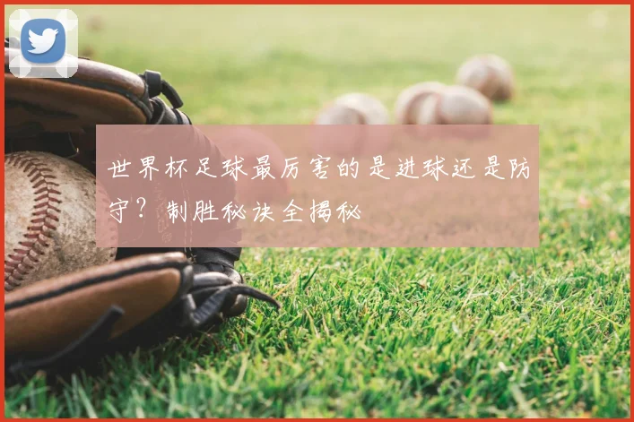 世界杯足球最厉害的是进球还是防守？制胜秘诀全揭秘