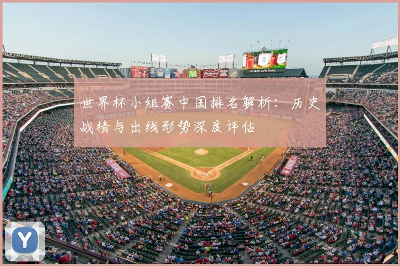 世界杯小组赛中国排名解析：历史战绩与出线形势深度评估