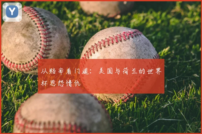 从赔率看门道:美国与荷兰的世界杯恩怨情仇